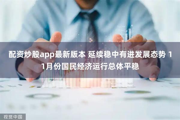 配资炒股app最新版本 延续稳中有进发展态势 11月份国民经济运行总体平稳