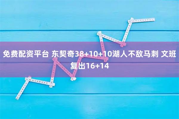 免费配资平台 东契奇38+10+10湖人不敌马刺 文班复出16+14